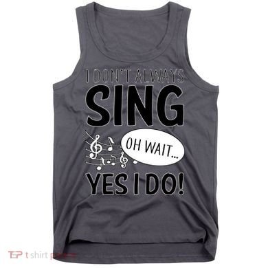 I Don't Sing Oh Wait Yes I Do Tank Top