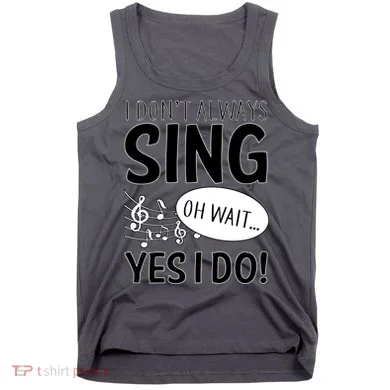 I Don't Sing Oh Wait Yes I Do Tank Top