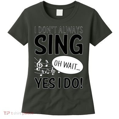 I Don't Sing Oh Wait Yes I Do Women's T-Shirt