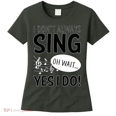 I Don't Sing Oh Wait Yes I Do Women's T-Shirt