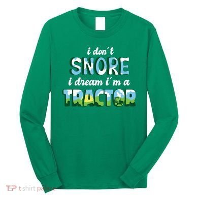 I Don't Snore I Dream I'm A Tractor Long Sleeve Shirt