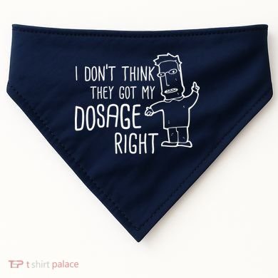 I Don't Think They Got My Dosage Right USA-Made Doggie Bandana