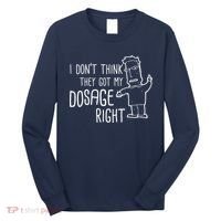 I Don't Think They Got My Dosage Right Long Sleeve Shirt thumb 0