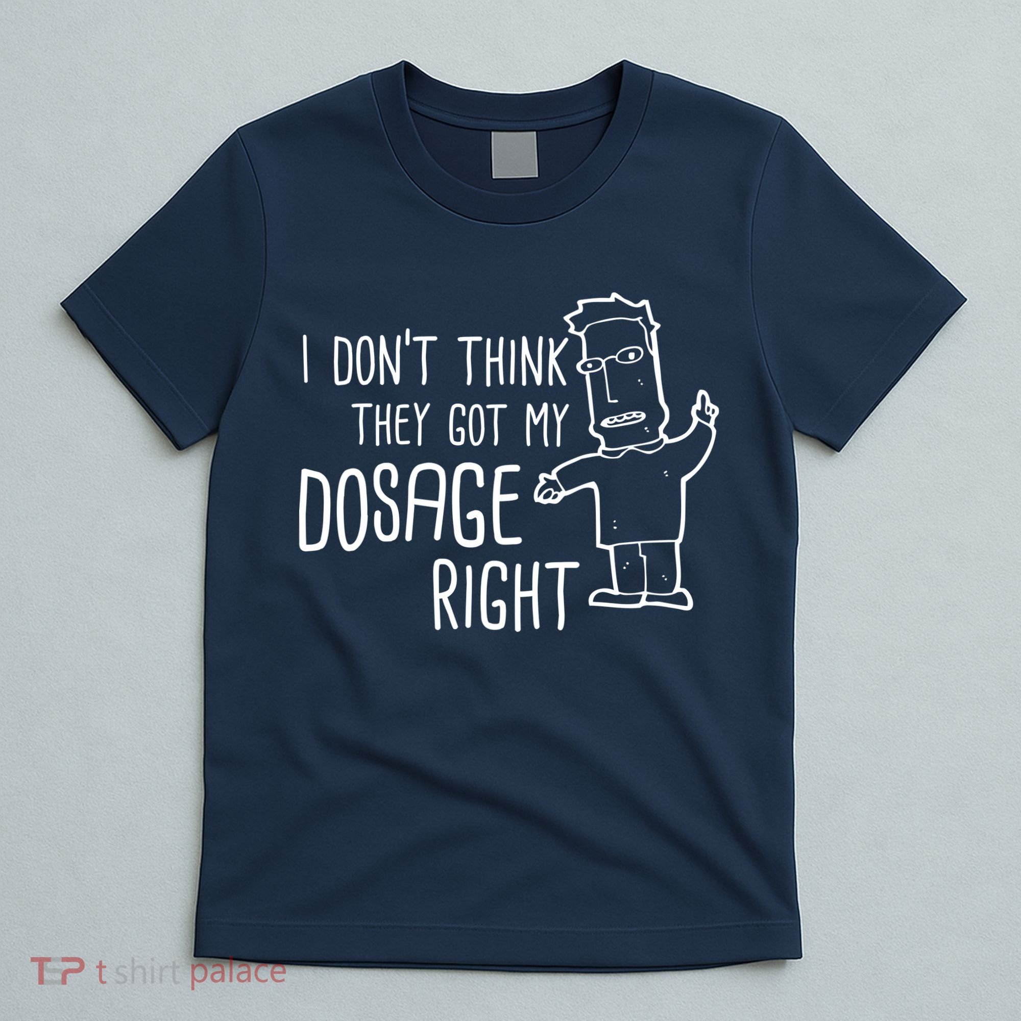 I Don't Think They Got My Dosage Right T-Shirt