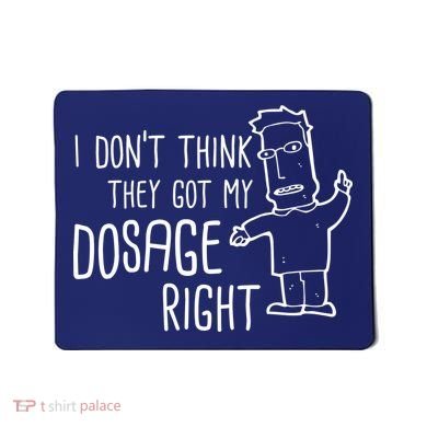 I Don't Think They Got My Dosage Right Mousepad