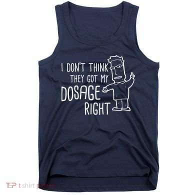 I Don't Think They Got My Dosage Right Tank Top