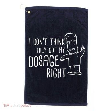 I Don't Think They Got My Dosage Right Golf Towel