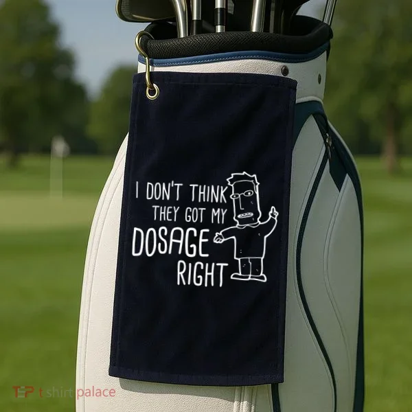 I Don't Think They Got My Dosage Right Golf Towel