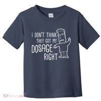 I Don't Think They Got My Dosage Right Toddler T-Shirt thumb 0