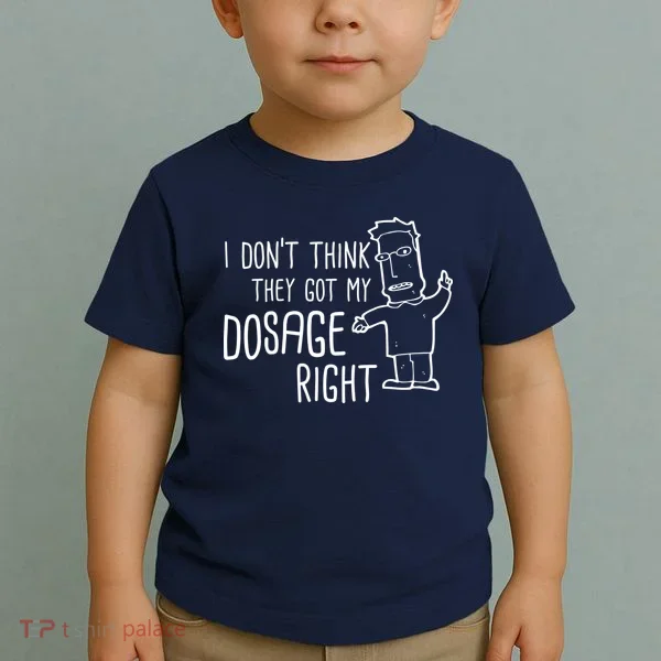 I Don't Think They Got My Dosage Right Toddler T-Shirt