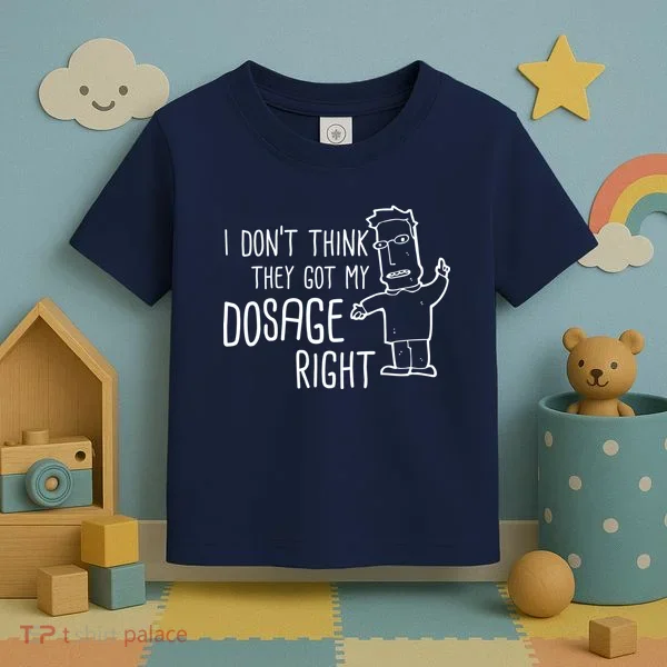 I Don't Think They Got My Dosage Right Toddler T-Shirt