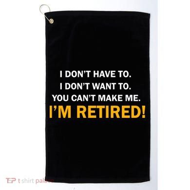 I Don't Want To I'm Retired Golf Towel