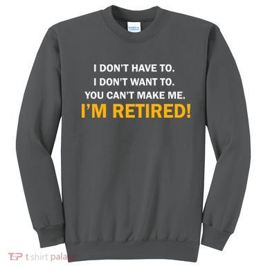 I Don't Want To I'm Retired Sweatshirt