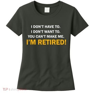 I Don't Want To I'm Retired Women's T-Shirt
