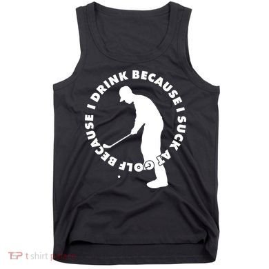 I Drink Because I Suck At Golf Tank Top