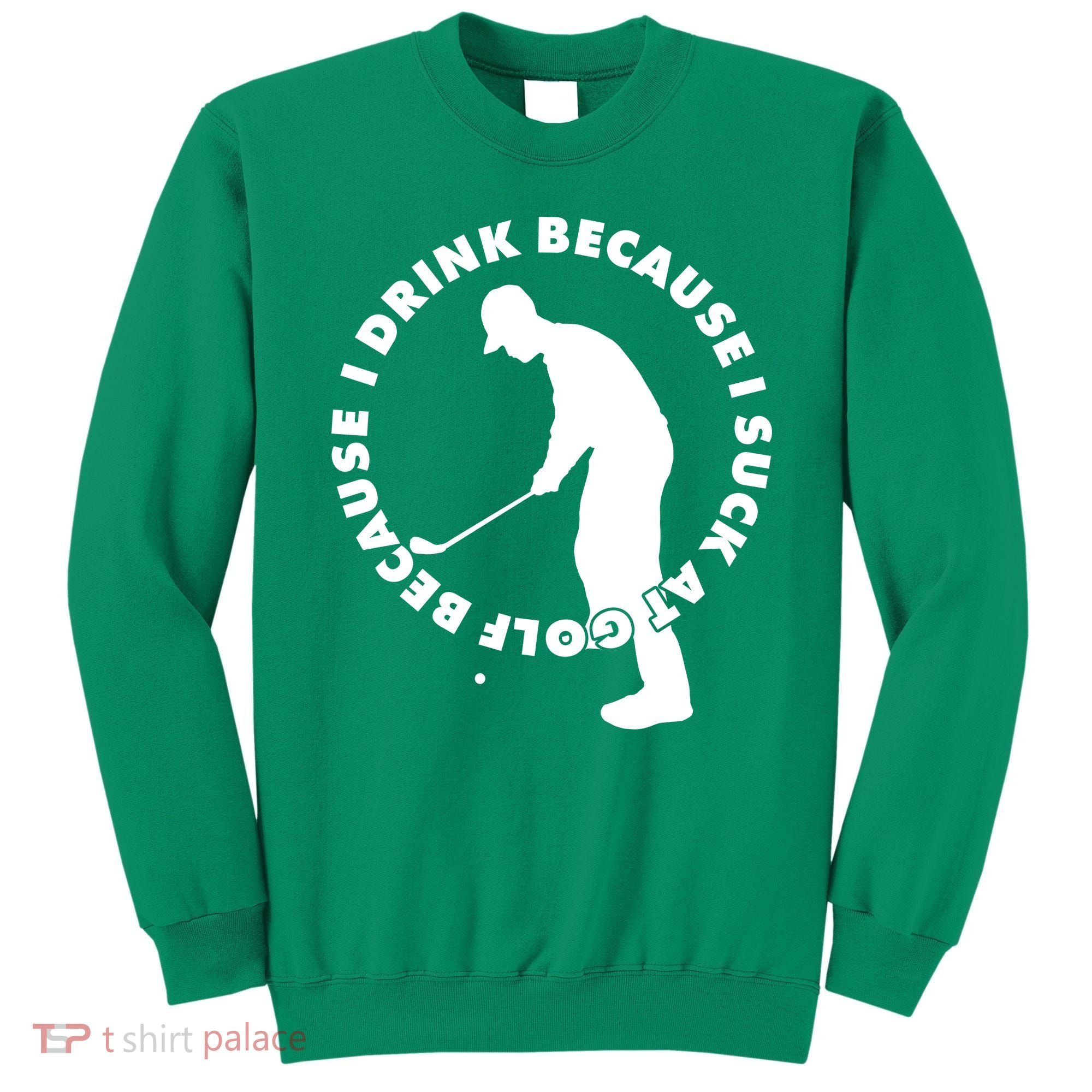 I Drink Because I Suck At Golf Sweatshirt