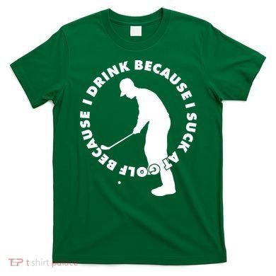 I Drink Because I Suck At Golf T-Shirt