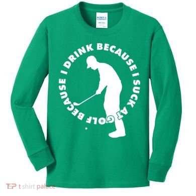 I Drink Because I Suck At Golf Kids Long Sleeve Shirt