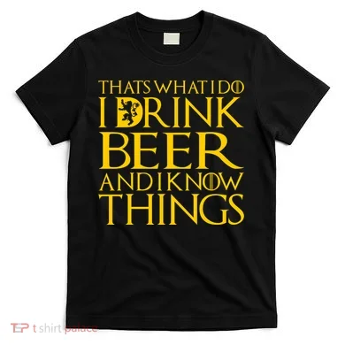 I Drink Beer And I Know Things T-Shirt