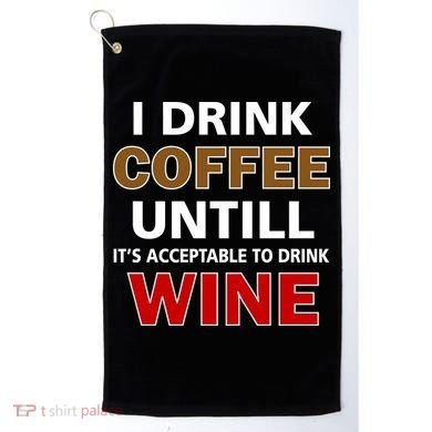 I Drink Coffee Until Wine Golf Towel