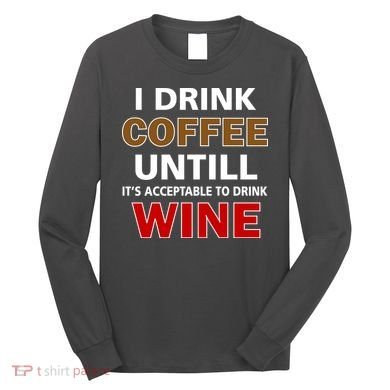 I Drink Coffee Until Wine Long Sleeve Shirt
