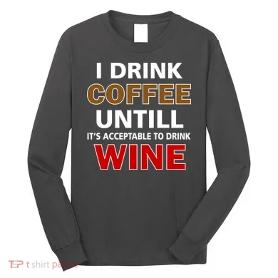 I Drink Coffee Until Wine Long Sleeve Shirt
