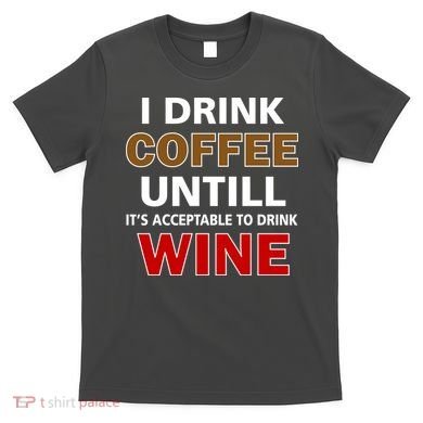 I Drink Coffee Until Wine T-Shirt