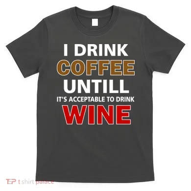 I Drink Coffee Until Wine T-Shirt