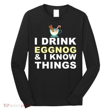 I Drink Eggnog And Know Things Long Sleeve Shirt