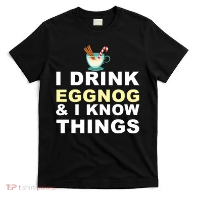 I Drink Eggnog And Know Things T-Shirt