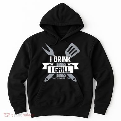 I Drink Thinks Grill Things That's What I Do Hoodie