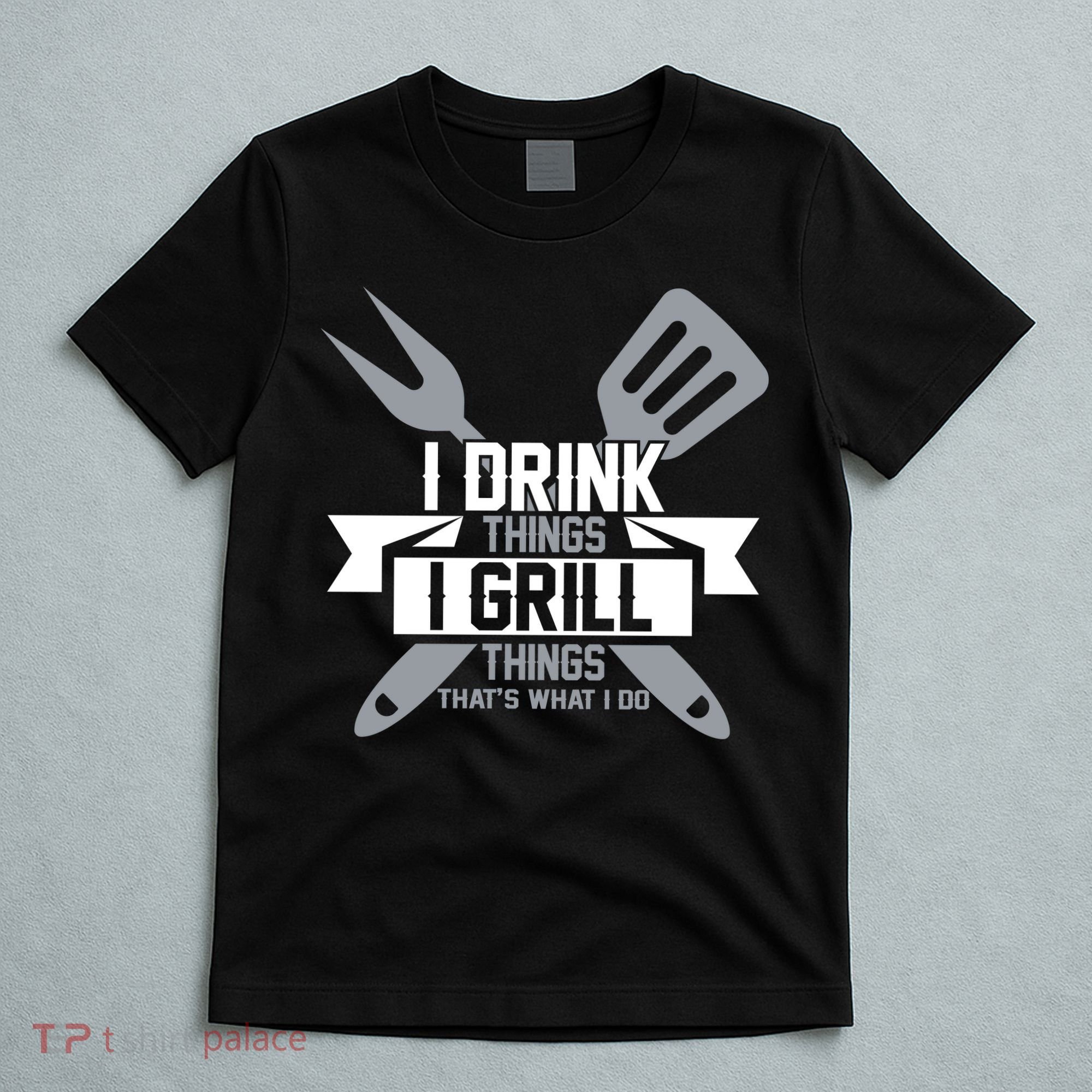 I Drink Thinks Grill Things That's What I Do T-Shirt