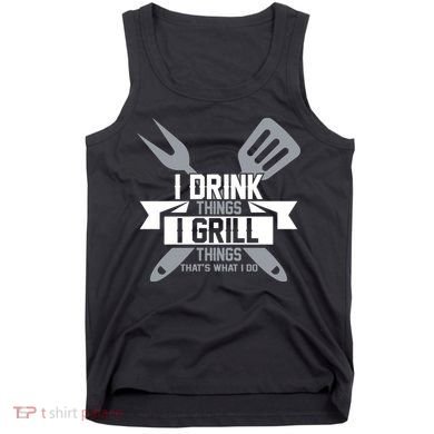 I Drink Thinks Grill Things That's What I Do Tank Top