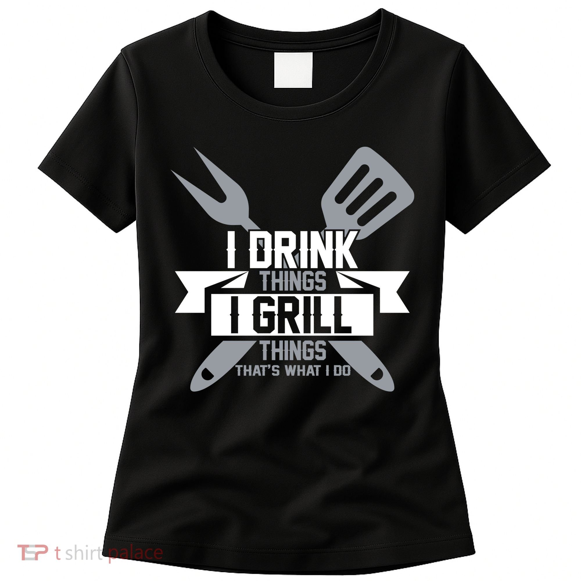 I Drink Thinks Grill Things That's What I Do Women's T-Shirt