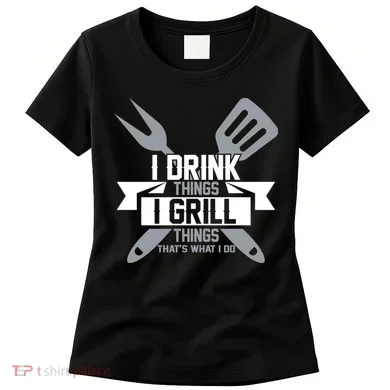 I Drink Thinks Grill Things That's What I Do Women's T-Shirt