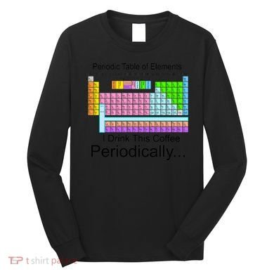 I Drink This Coffee Periodically Mug - Periodic Table of Elements Long Sleeve Shirt