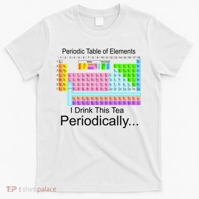 I Drink This Tea Periodically Periodic Table of Elements T-Shirt