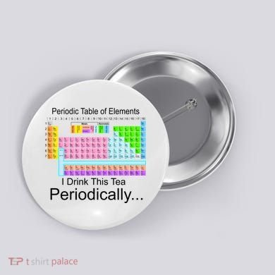 I Drink This Tea Periodically Periodic Table of Elements Button