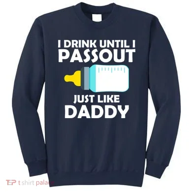 I Drink Until I Passout Just Like Daddy  Sweatshirt