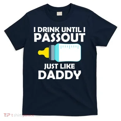 I Drink Until I Passout Just Like Daddy  T-Shirt