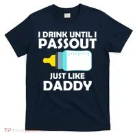 I Drink Until I Passout Just Like Daddy  T-Shirt thumb 0