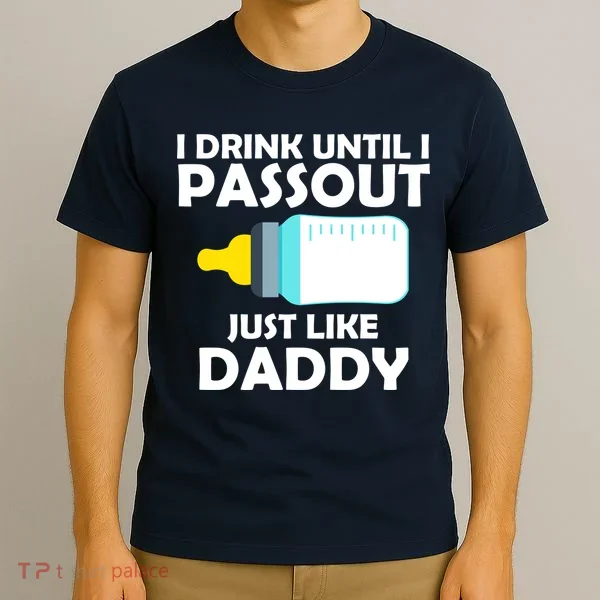 I Drink Until I Passout Just Like Daddy  T-Shirt