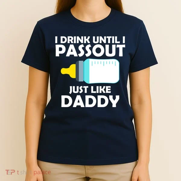 I Drink Until I Passout Just Like Daddy  T-Shirt