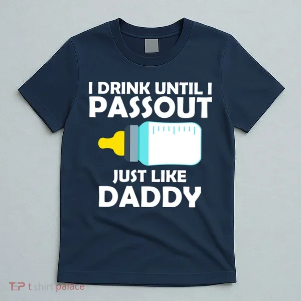 I Drink Until I Passout Just Like Daddy  T-Shirt