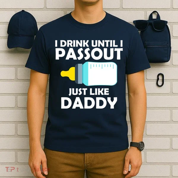 I Drink Until I Passout Just Like Daddy  T-Shirt