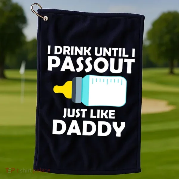 I Drink Until I Passout Just Like Daddy  Golf Towel