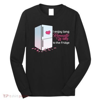 I Enjoy Long Romantic Walks To The Fridge Long Sleeve Shirt