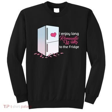 I Enjoy Long Romantic Walks To The Fridge Sweatshirt