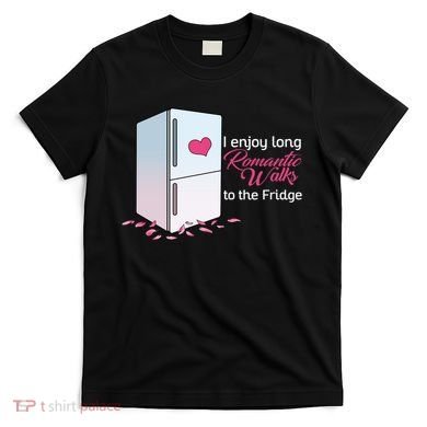 I Enjoy Long Romantic Walks To The Fridge T-Shirt