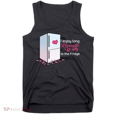 I Enjoy Long Romantic Walks To The Fridge Tank Top